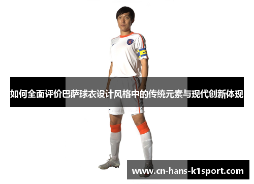 如何全面评价巴萨球衣设计风格中的传统元素与现代创新体现
