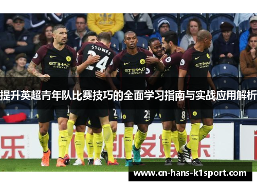 提升英超青年队比赛技巧的全面学习指南与实战应用解析