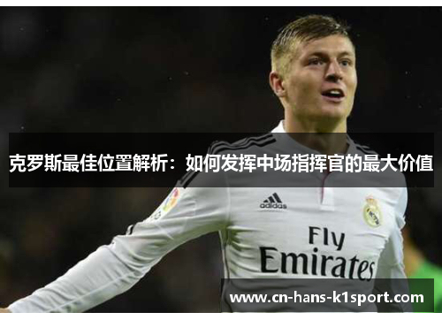 克罗斯最佳位置解析：如何发挥中场指挥官的最大价值