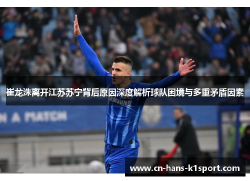 崔龙洙离开江苏苏宁背后原因深度解析球队困境与多重矛盾因素