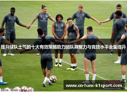 提升球队士气的十大有效策略助力团队凝聚力与竞技水平全面提升