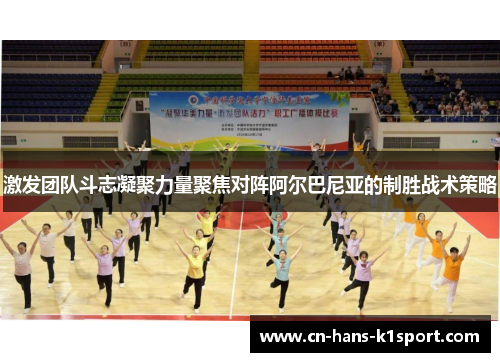 激发团队斗志凝聚力量聚焦对阵阿尔巴尼亚的制胜战术策略