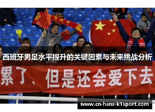 西班牙男足水平提升的关键因素与未来挑战分析