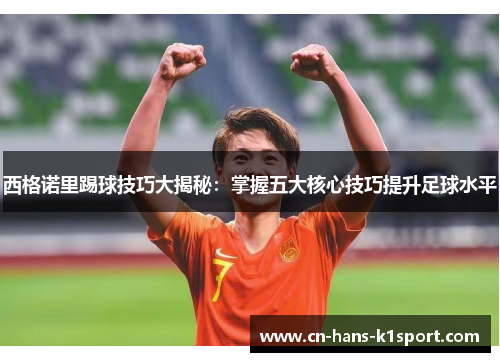 西格诺里踢球技巧大揭秘：掌握五大核心技巧提升足球水平