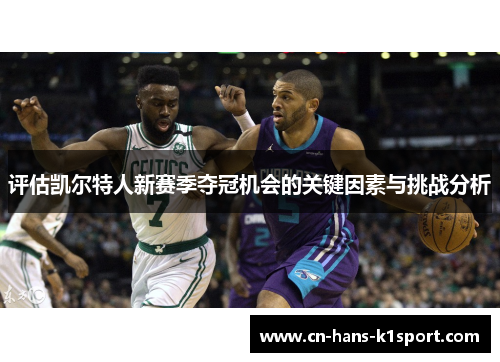 评估凯尔特人新赛季夺冠机会的关键因素与挑战分析