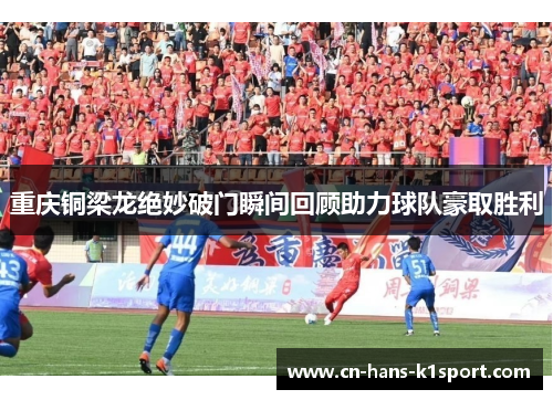 重庆铜梁龙绝妙破门瞬间回顾助力球队豪取胜利