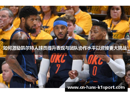 如何激励凯尔特人球员提升表现与团队协作水平以迎接更大挑战