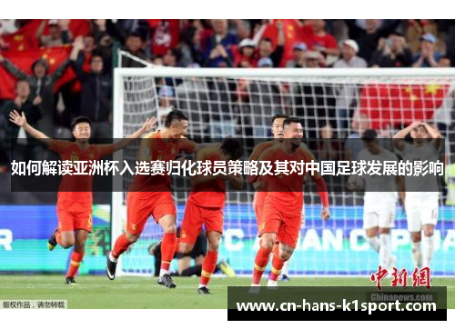 如何解读亚洲杯入选赛归化球员策略及其对中国足球发展的影响