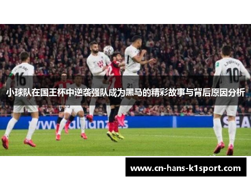 小球队在国王杯中逆袭强队成为黑马的精彩故事与背后原因分析