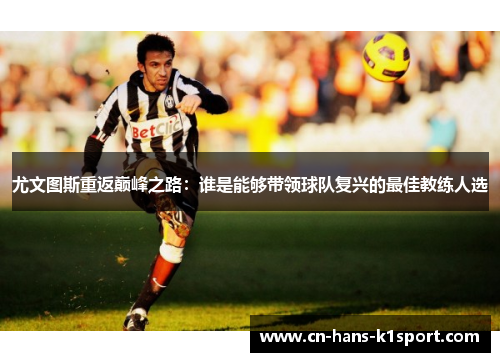 尤文图斯重返巅峰之路：谁是能够带领球队复兴的最佳教练人选