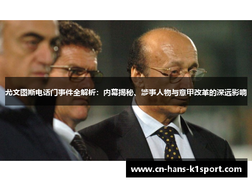 尤文图斯电话门事件全解析：内幕揭秘、涉事人物与意甲改革的深远影响