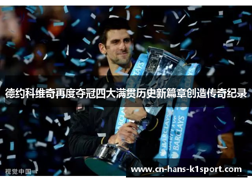 德约科维奇再度夺冠四大满贯历史新篇章创造传奇纪录