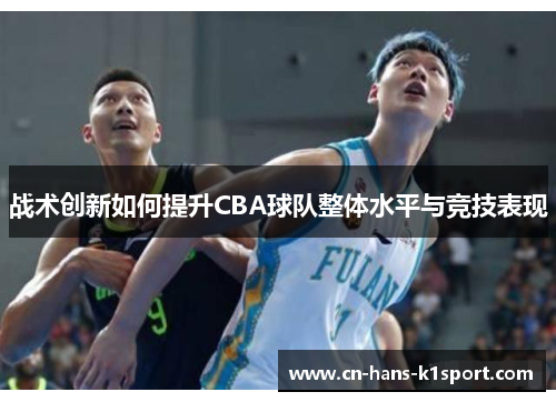 战术创新如何提升CBA球队整体水平与竞技表现