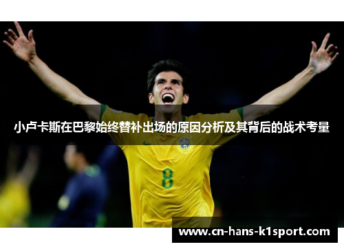 小卢卡斯在巴黎始终替补出场的原因分析及其背后的战术考量