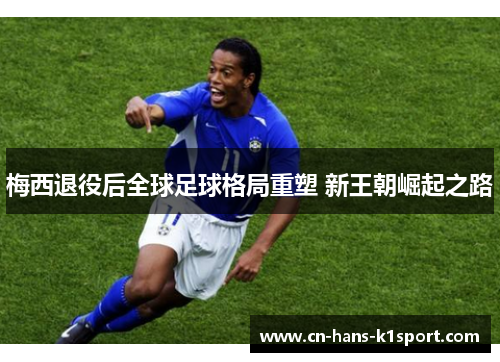 梅西退役后全球足球格局重塑 新王朝崛起之路