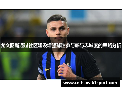 尤文图斯通过社区建设增强球迷参与感与忠诚度的策略分析