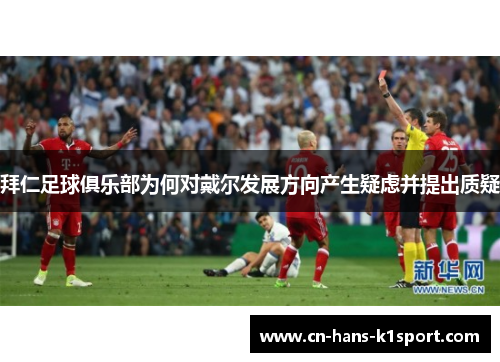 拜仁足球俱乐部为何对戴尔发展方向产生疑虑并提出质疑