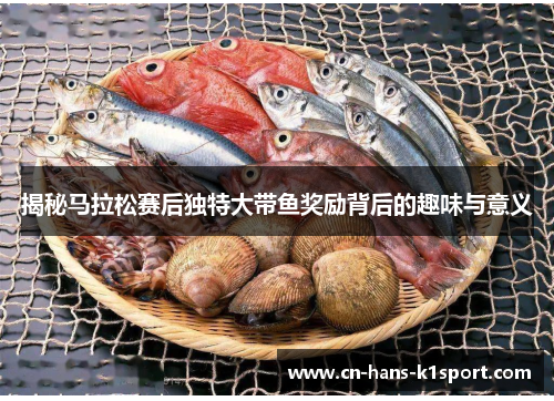 揭秘马拉松赛后独特大带鱼奖励背后的趣味与意义