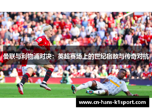曼联与利物浦对决：英超赛场上的世纪宿敌与传奇对抗