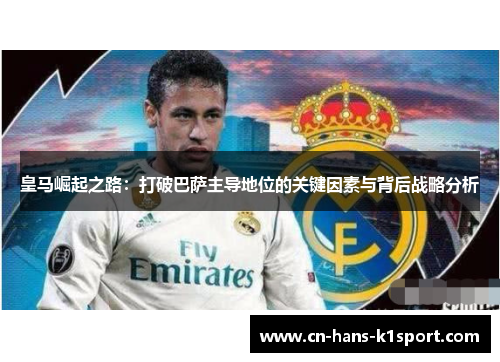 皇马崛起之路：打破巴萨主导地位的关键因素与背后战略分析