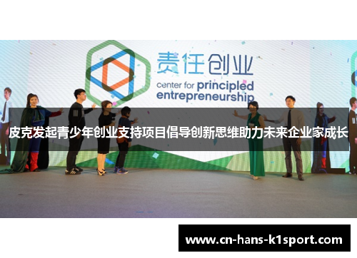 皮克发起青少年创业支持项目倡导创新思维助力未来企业家成长