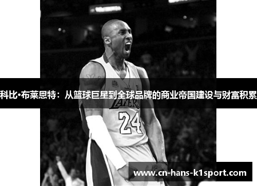 科比·布莱恩特：从篮球巨星到全球品牌的商业帝国建设与财富积累