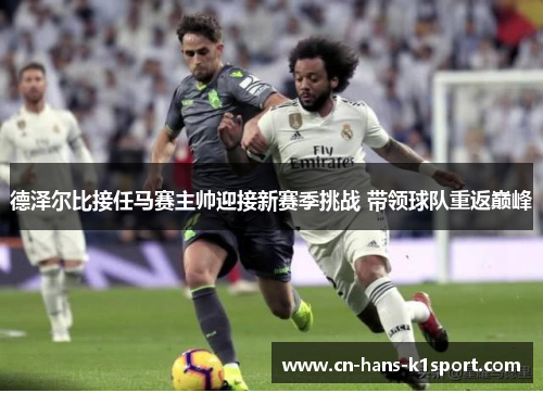 德泽尔比接任马赛主帅迎接新赛季挑战 带领球队重返巅峰 德泽尔比接任马赛主帅迎接新赛季挑战 带领球队重返巅峰
