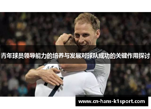 青年球员领导能力的培养与发展对球队成功的关键作用探讨