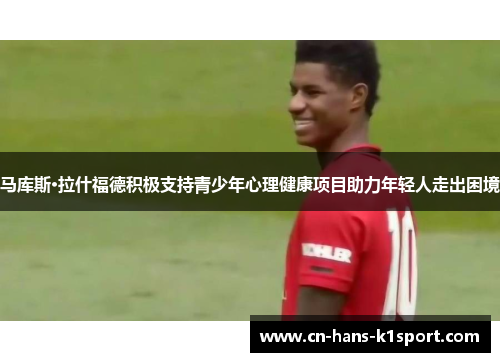 马库斯·拉什福德积极支持青少年心理健康项目助力年轻人走出困境 马库斯·拉什福德积极支持青少年心理健康项目助力年轻人走出困境